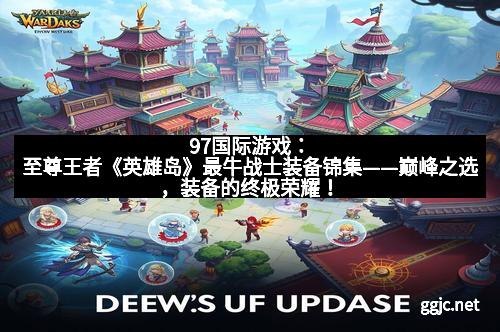 97国际游戏：至尊王者《英雄岛》最牛战士装备锦集——巅峰之选，装备的终极荣耀！